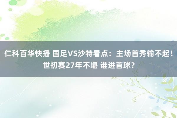 仁科百华快播 国足VS沙特看点：主场首秀输不起！世初赛27年不堪 谁进首球？