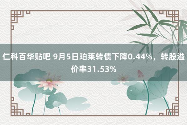 仁科百华贴吧 9月5日珀莱转债下降0.44%，转股溢价率31.53%