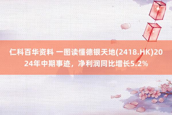 仁科百华资料 一图读懂德银天地(2418.HK)2024年中期事迹，净利润同比增长5.2%