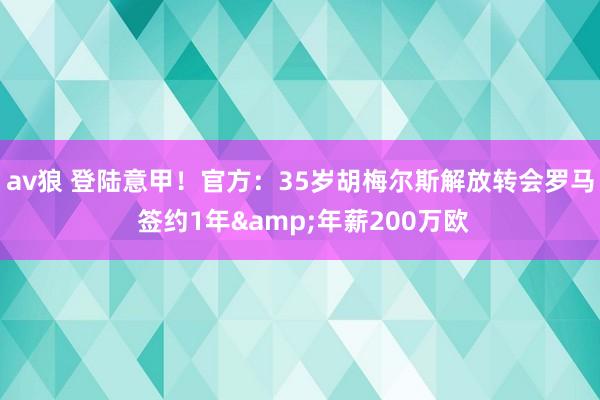 av狼 登陆意甲！官方：35岁胡梅尔斯解放转会罗马 签约1年&年薪200万欧