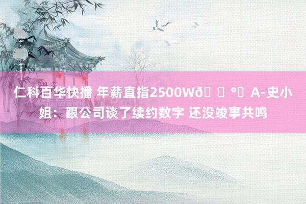 仁科百华快播 年薪直指2500W💰︎A-史小姐：跟公司谈了续约数字 还没竣事共鸣