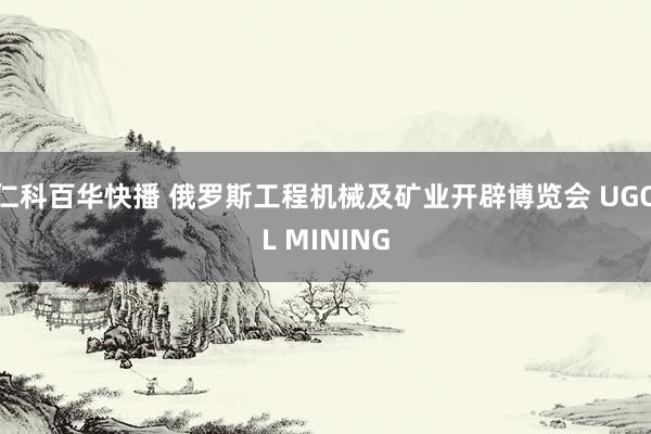 仁科百华快播 俄罗斯工程机械及矿业开辟博览会 UGOL MINING