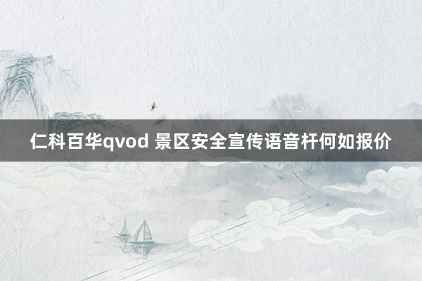 仁科百华qvod 景区安全宣传语音杆何如报价