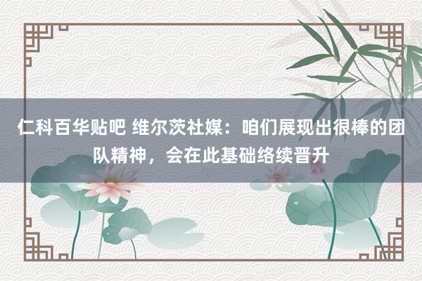 仁科百华贴吧 维尔茨社媒：咱们展现出很棒的团队精神，会在此基础络续晋升