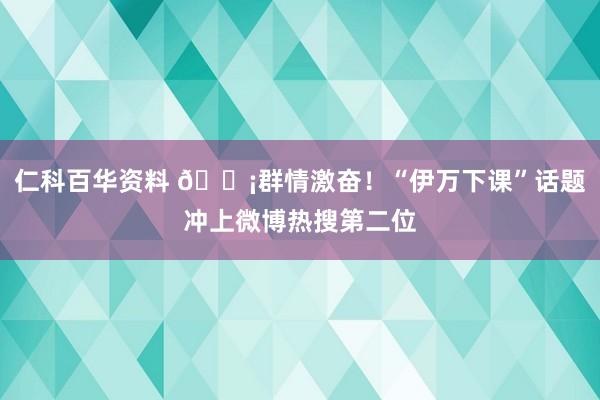 仁科百华资料 😡群情激奋！“伊万下课”话题冲上微博热搜第二位