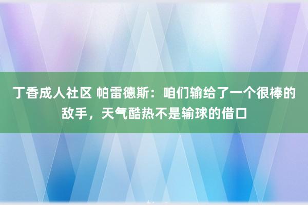 丁香成人社区 帕雷德斯：咱们输给了一个很棒的敌手，天气酷热不是输球的借口