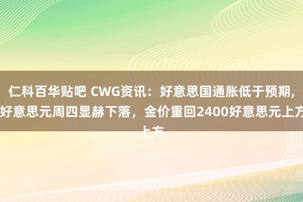 仁科百华贴吧 CWG资讯：好意思国通胀低于预期， 好意思元周四显赫下落，金价重回2400好意思元上方