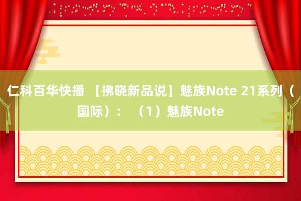 仁科百华快播 【拂晓新品说】魅族Note 21系列（国际）： （1）魅族Note