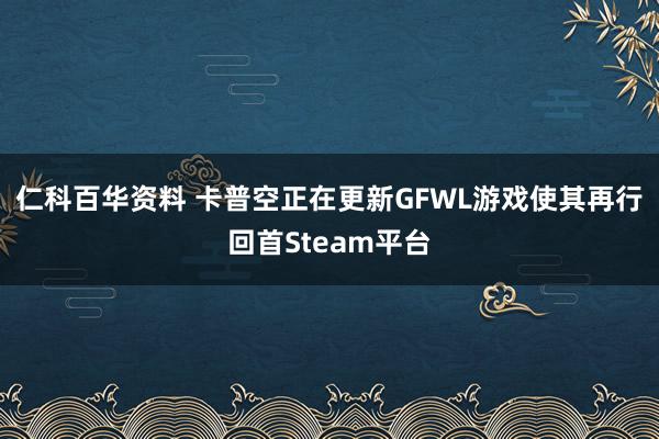 仁科百华资料 卡普空正在更新GFWL游戏使其再行回首Steam平台