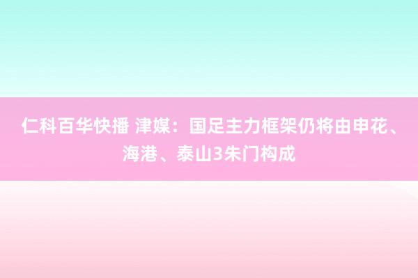 仁科百华快播 津媒：国足主力框架仍将由申花、海港、泰山3朱门构成