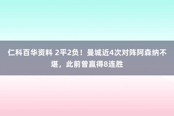 仁科百华资料 2平2负！曼城近4次对阵阿森纳不堪，此前曾赢得8连胜