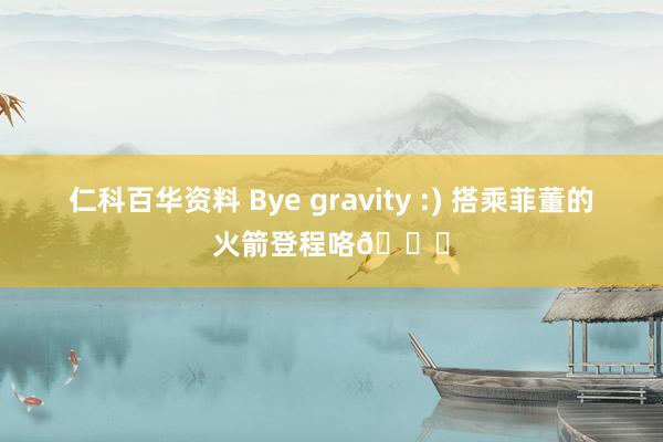 仁科百华资料 Bye gravity :) 搭乘菲董的火箭登程咯🚀