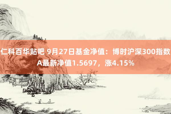 仁科百华贴吧 9月27日基金净值：博时沪深300指数A最新净值1.5697，涨4.15%