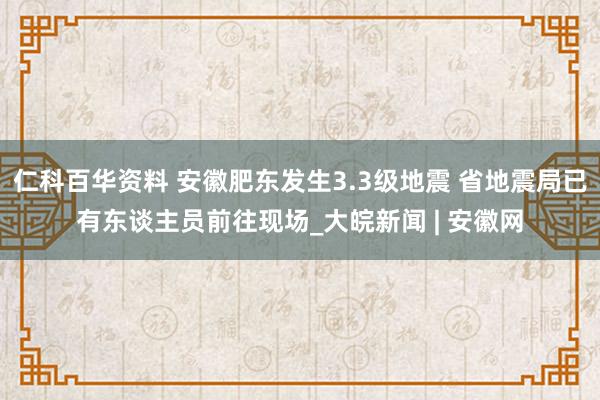 仁科百华资料 安徽肥东发生3.3级地震 省地震局已有东谈主员前往现场_大皖新闻 | 安徽网