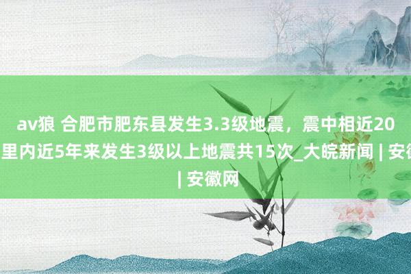 av狼 合肥市肥东县发生3.3级地震，震中相近200公里内近5年来发生3级以上地震共15次_大皖新闻 | 安徽网