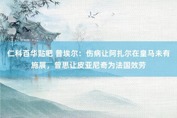 仁科百华贴吧 普埃尔：伤病让阿扎尔在皇马未有施展，曾思让皮亚尼奇为法国效劳