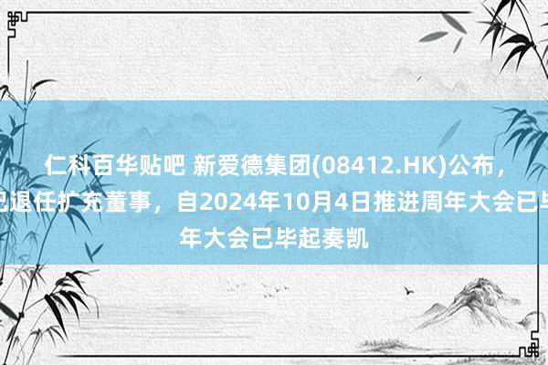 仁科百华贴吧 新爱德集团(08412.HK)公布，雷乐欣已退任扩充董事，自2024年10月4日推进周年大会已毕起奏凯