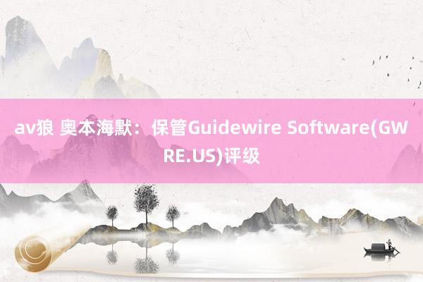 av狼 奥本海默：保管Guidewire Software(GWRE.US)评级