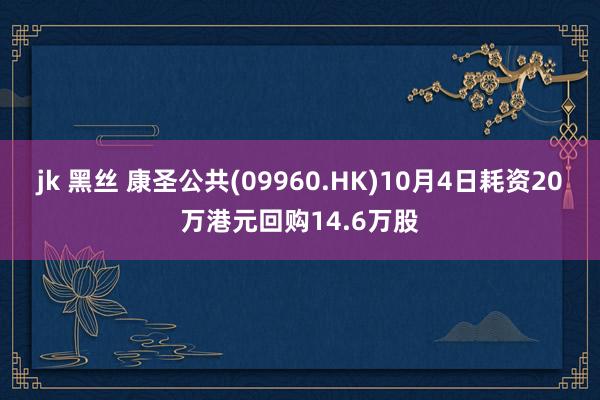 jk 黑丝 康圣公共(09960.HK)10月4日耗资20万港元回购14.6万股