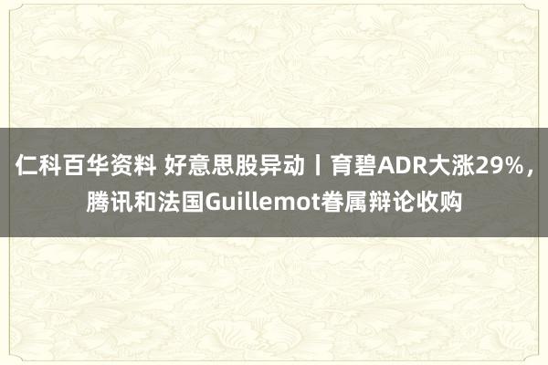 仁科百华资料 好意思股异动丨育碧ADR大涨29%，腾讯和法国Guillemot眷属辩论收购