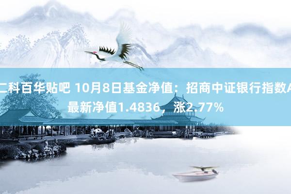 仁科百华贴吧 10月8日基金净值：招商中证银行指数A最新净值1.4836，涨2.77%