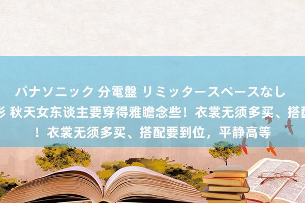 パナソニック 分電盤 リミッタースペースなし 露出・半埋込両用形 秋天女东谈主要穿得雅瞻念些！衣裳无须多买、搭配要到位，平静高等