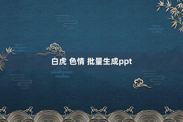 白虎 色情 批量生成ppt