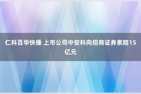 仁科百华快播 上市公司中安科向招商证券索赔15亿元