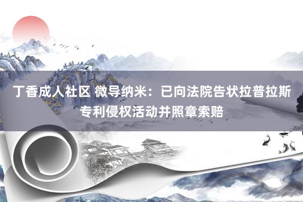 丁香成人社区 微导纳米：已向法院告状拉普拉斯专利侵权活动并照章索赔