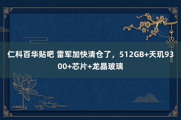 仁科百华贴吧 雷军加快清仓了，512GB+天玑9300+芯片+龙晶玻璃