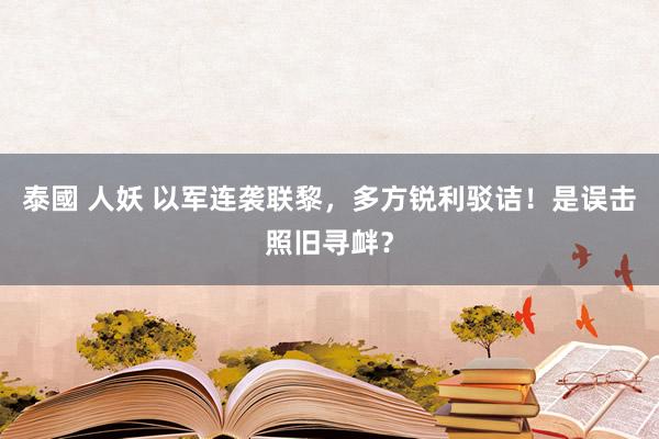 泰國 人妖 以军连袭联黎，多方锐利驳诘！是误击照旧寻衅？