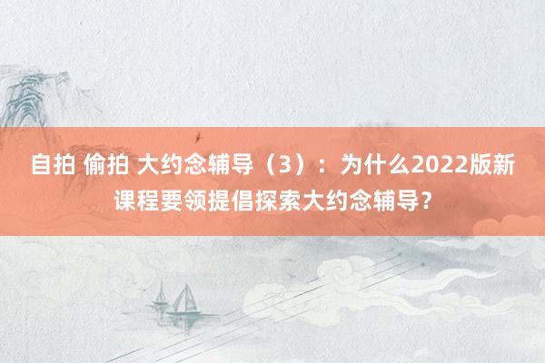 自拍 偷拍 大约念辅导（3）：为什么2022版新课程要领提倡探索大约念辅导？