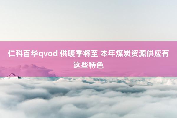 仁科百华qvod 供暖季将至 本年煤炭资源供应有这些特色