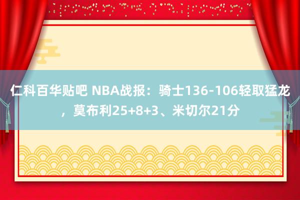 仁科百华贴吧 NBA战报：骑士136-106轻取猛龙，莫布利25+8+3、米切尔21分