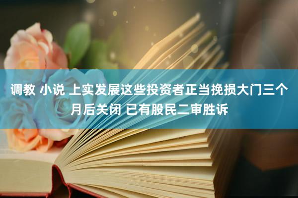 调教 小说 上实发展这些投资者正当挽损大门三个月后关闭 已有股民二审胜诉