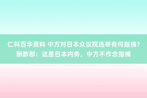 仁科百华资料 中方对日本众议院选举有何指摘？酬酢部：这是日本内务，中方不作念指摘