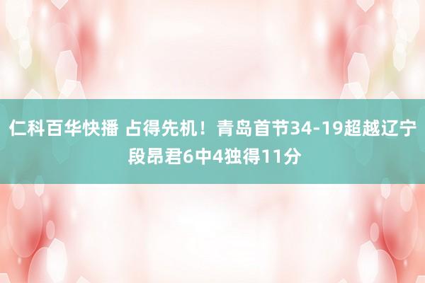 仁科百华快播 占得先机！青岛首节34-19超越辽宁 段昂君6中4独得11分