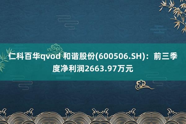 仁科百华qvod 和谐股份(600506.SH)：前三季度净利润2663.97万元