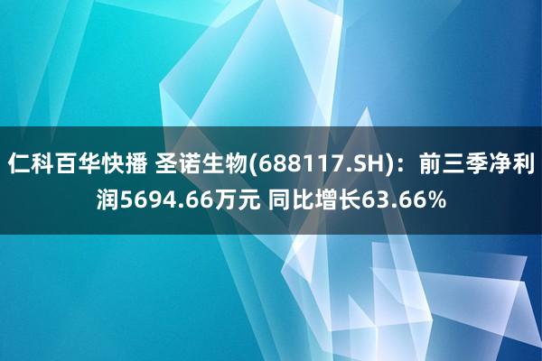 仁科百华快播 圣诺生物(688117.SH)：前三季净利润5694.66万元 同比增长63.66%