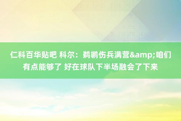 仁科百华贴吧 科尔：鹈鹕伤兵满营&咱们有点能够了 好在球队下半场融会了下来