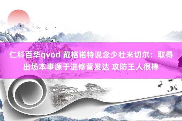 仁科百华qvod 戴格诺特说念少壮米切尔：取得出场本事源于进修营发达 攻防王人很棒