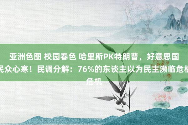 亚洲色图 校园春色 哈里斯PK特朗普，好意思国民众心寒！民调分解：76%的东谈主以为民主濒临危机