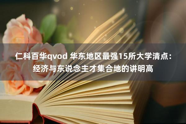 仁科百华qvod 华东地区最强15所大学清点：经济与东说念主才集合地的讲明高