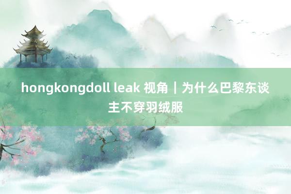 hongkongdoll leak 视角｜为什么巴黎东谈主不穿羽绒服