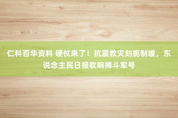 仁科百华资料 硬仗来了！抗震救灾刻扼制缓，东说念主民日报吹响搏斗军号