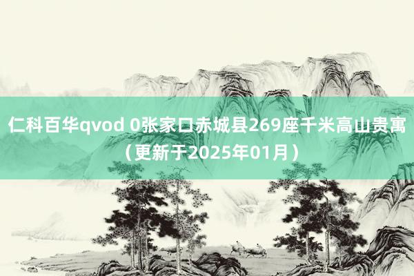 仁科百华qvod 0张家口赤城县269座千米高山贵寓（更新于2025年01月）